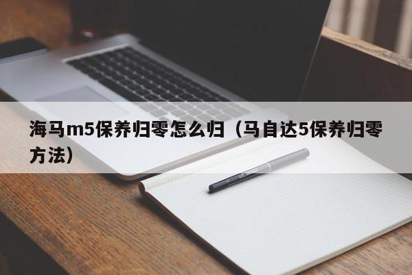 海马m5保养归零怎么归（马自达5保养归零方法）