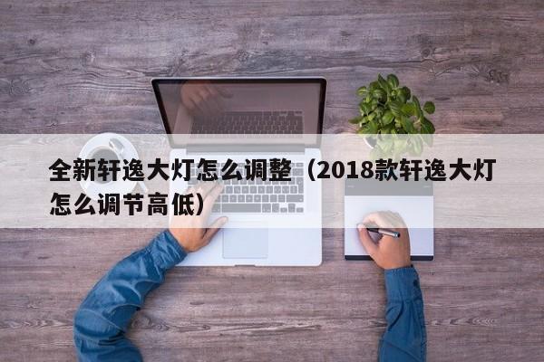 全新轩逸大灯怎么调整（2018款轩逸大灯怎么调节高低）