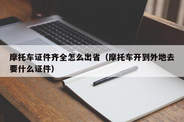 摩托车证件齐全怎么出省（摩托车开到外地去要什么证件）