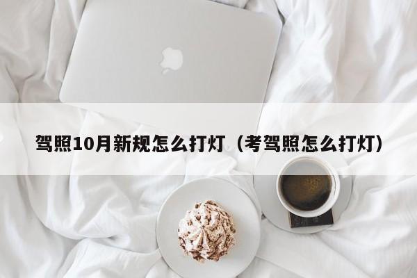 驾照10月新规怎么打灯（考驾照怎么打灯）