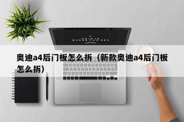 奥迪a4后门板怎么拆（新款奥迪a4后门板怎么拆）