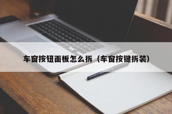 车窗按钮面板怎么拆（车窗按键拆装）