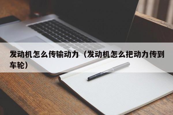 发动机怎么传输动力（发动机怎么把动力传到车轮）