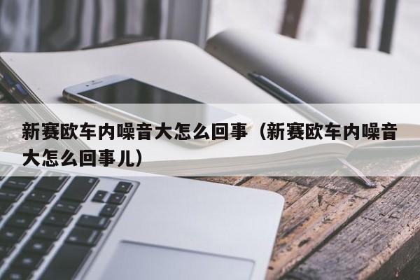 新赛欧车内噪音大怎么回事（新赛欧车内噪音大怎么回事儿）