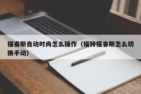 福睿斯自动时尚怎么操作（福特福睿斯怎么切换手动）