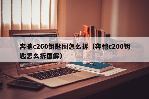 奔驰c260钥匙圈怎么拆（奔驰c200钥匙怎么拆图解）