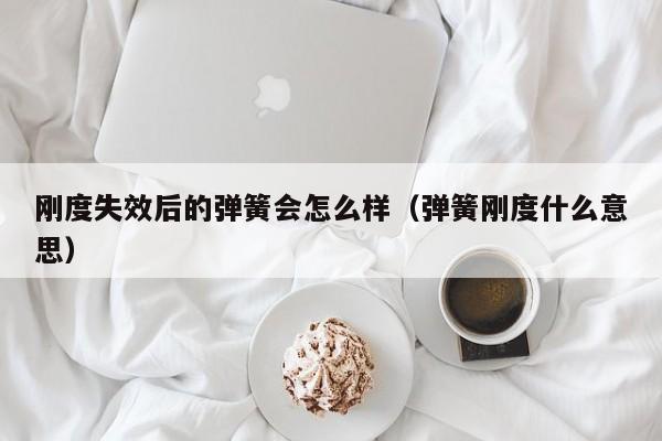 刚度失效后的弹簧会怎么样（弹簧刚度什么意思）