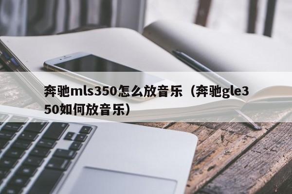 奔驰mls350怎么放音乐（奔驰gle350如何放音乐）