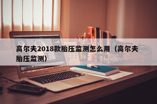 高尔夫2018款胎压监测怎么用（高尔夫 胎压监测）