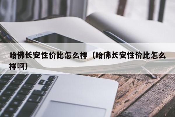 哈佛长安性价比怎么样（哈佛长安性价比怎么样啊）