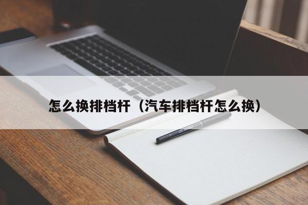 怎么换排档杆（汽车排档杆怎么换）