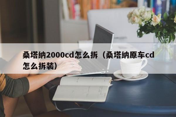 桑塔纳2000cd怎么拆（桑塔纳原车cd怎么拆装）