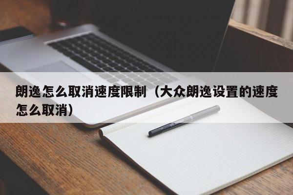 朗逸怎么取消速度限制（大众朗逸设置的速度怎么取消）