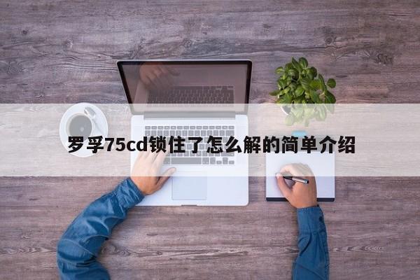 罗孚75cd锁住了怎么解的简单介绍