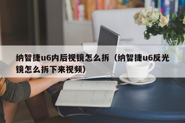 纳智捷u6内后视镜怎么拆（纳智捷u6反光镜怎么拆下来视频）