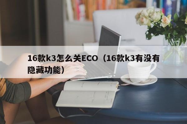 16款k3怎么关ECO（16款k3有没有隐藏功能）