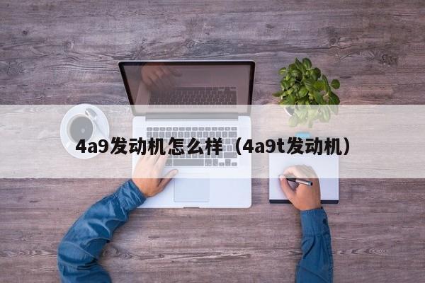 4a9发动机怎么样（4a9t发动机）