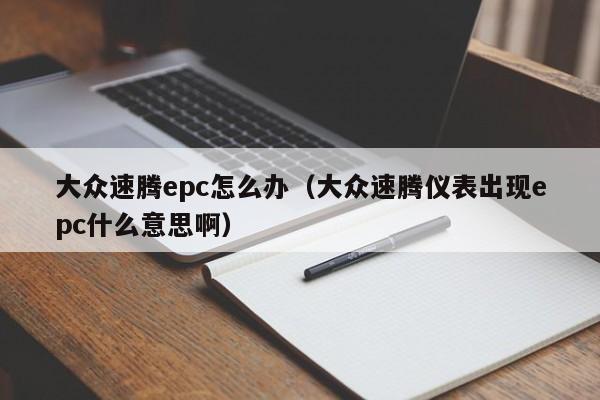 大众速腾epc怎么办（大众速腾仪表出现epc什么意思啊）