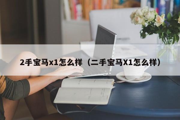 2手宝马x1怎么样（二手宝马X1怎么样）