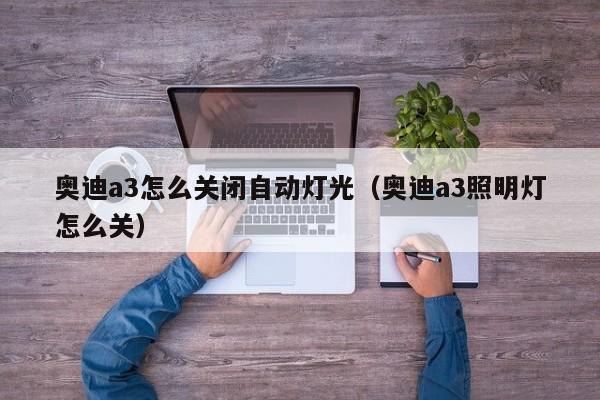 奥迪a3怎么关闭自动灯光（奥迪a3照明灯怎么关）