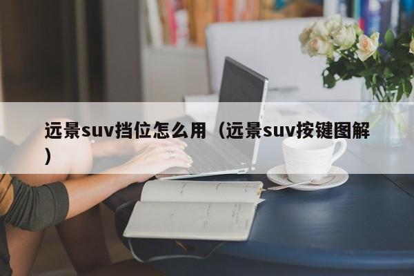 远景suv挡位怎么用（远景suv按键图解）