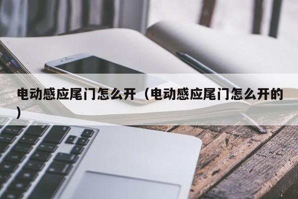 电动感应尾门怎么开（电动感应尾门怎么开的）