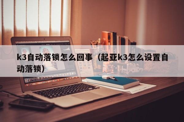 k3自动落锁怎么回事（起亚k3怎么设置自动落锁）