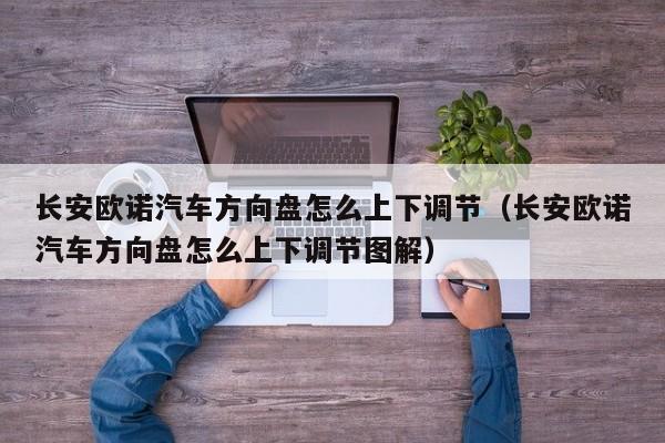 长安欧诺汽车方向盘怎么上下调节（长安欧诺汽车方向盘怎么上下调节图解）