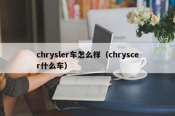 chrysler车怎么样（chryscer什么车）