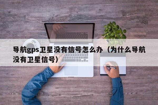 导航gps卫星没有信号怎么办（为什么导航没有卫星信号）