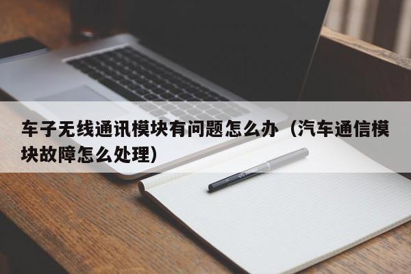 车子无线通讯模块有问题怎么办（汽车通信模块故障怎么处理）