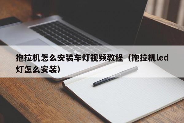 拖拉机怎么安装车灯视频教程（拖拉机led灯怎么安装）