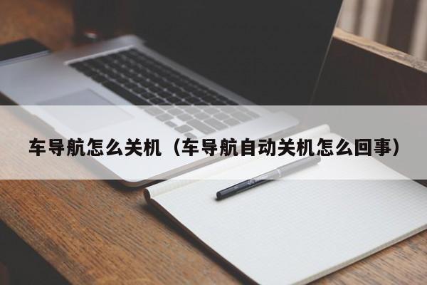 车导航怎么关机（车导航自动关机怎么回事）