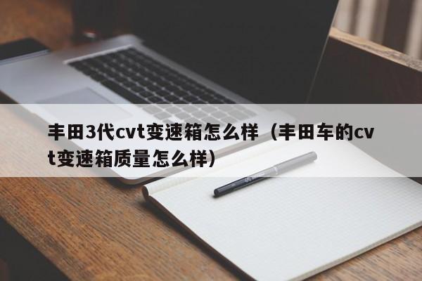 丰田3代cvt变速箱怎么样（丰田车的cvt变速箱质量怎么样）