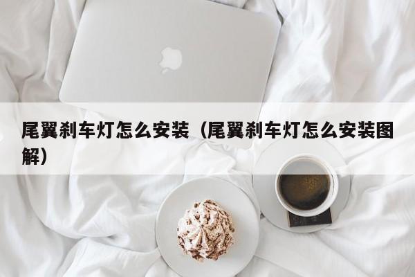 尾翼刹车灯怎么安装（尾翼刹车灯怎么安装图解）