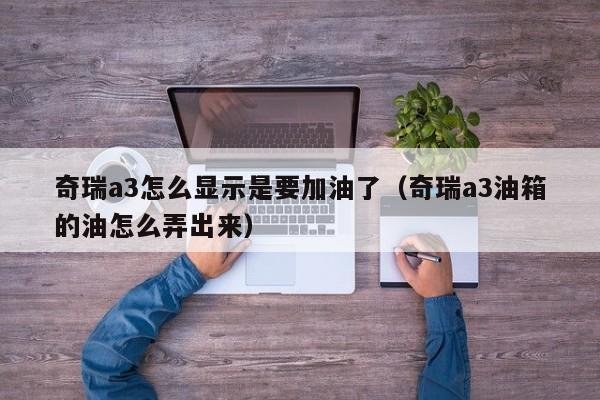 奇瑞a3怎么显示是要加油了（奇瑞a3油箱的油怎么弄出来）