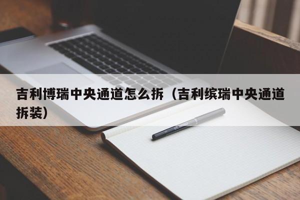 吉利博瑞中央通道怎么拆（吉利缤瑞中央通道拆装）