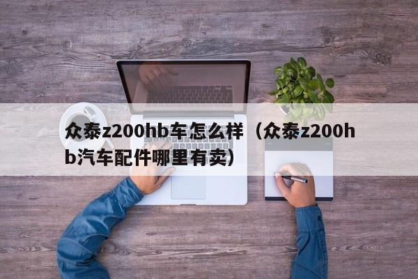 众泰z200hb车怎么样（众泰z200hb汽车配件哪里有卖）