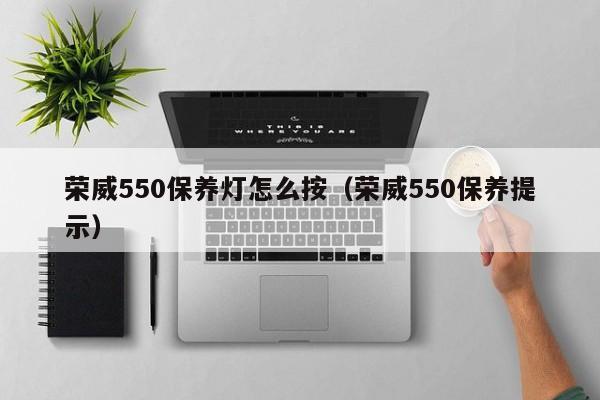 荣威550保养灯怎么按（荣威550保养提示）