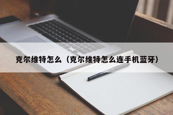 克尔维特怎么（克尔维特怎么连手机蓝牙）