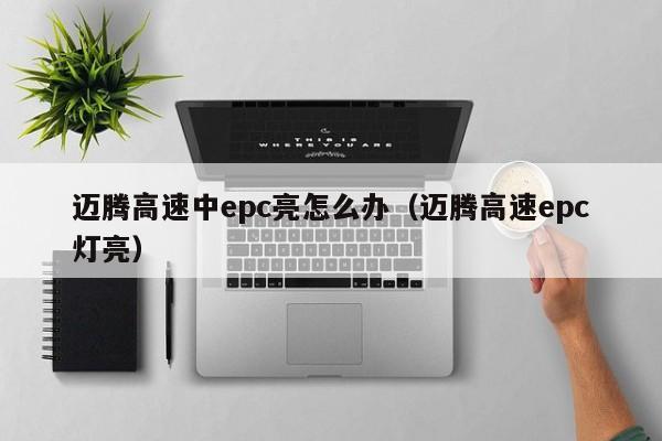 迈腾高速中epc亮怎么办（迈腾高速epc灯亮）