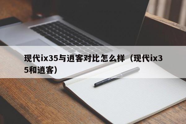 现代ix35与逍客对比怎么样（现代ix35和逍客）