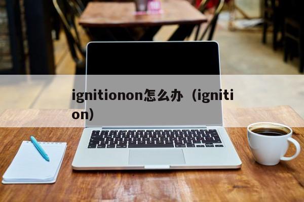 ignitionon怎么办（ignition）