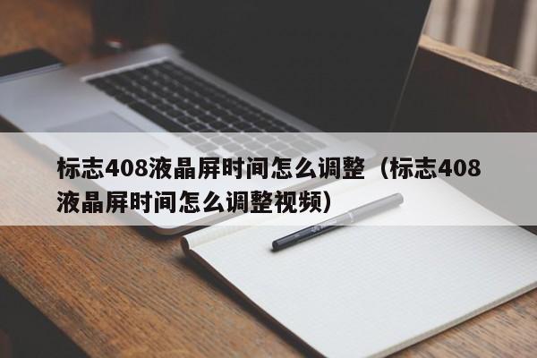 标志408液晶屏时间怎么调整（标志408液晶屏时间怎么调整视频）