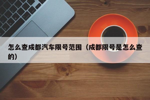 怎么查成都汽车限号范围（成都限号是怎么查的）