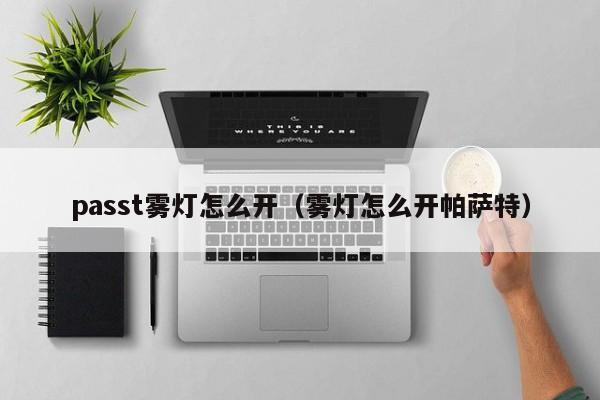 passt雾灯怎么开（雾灯怎么开帕萨特）