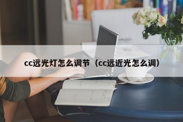 cc远光灯怎么调节（cc远近光怎么调）