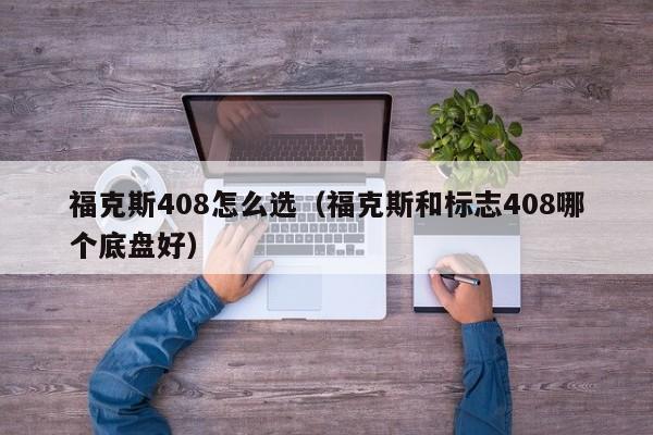 福克斯408怎么选（福克斯和标志408哪个底盘好）