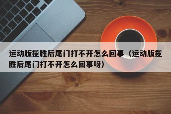 运动版揽胜后尾门打不开怎么回事（运动版揽胜后尾门打不开怎么回事呀）