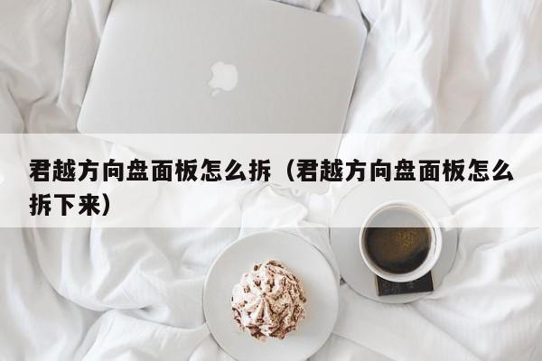 君越方向盘面板怎么拆（君越方向盘面板怎么拆下来）